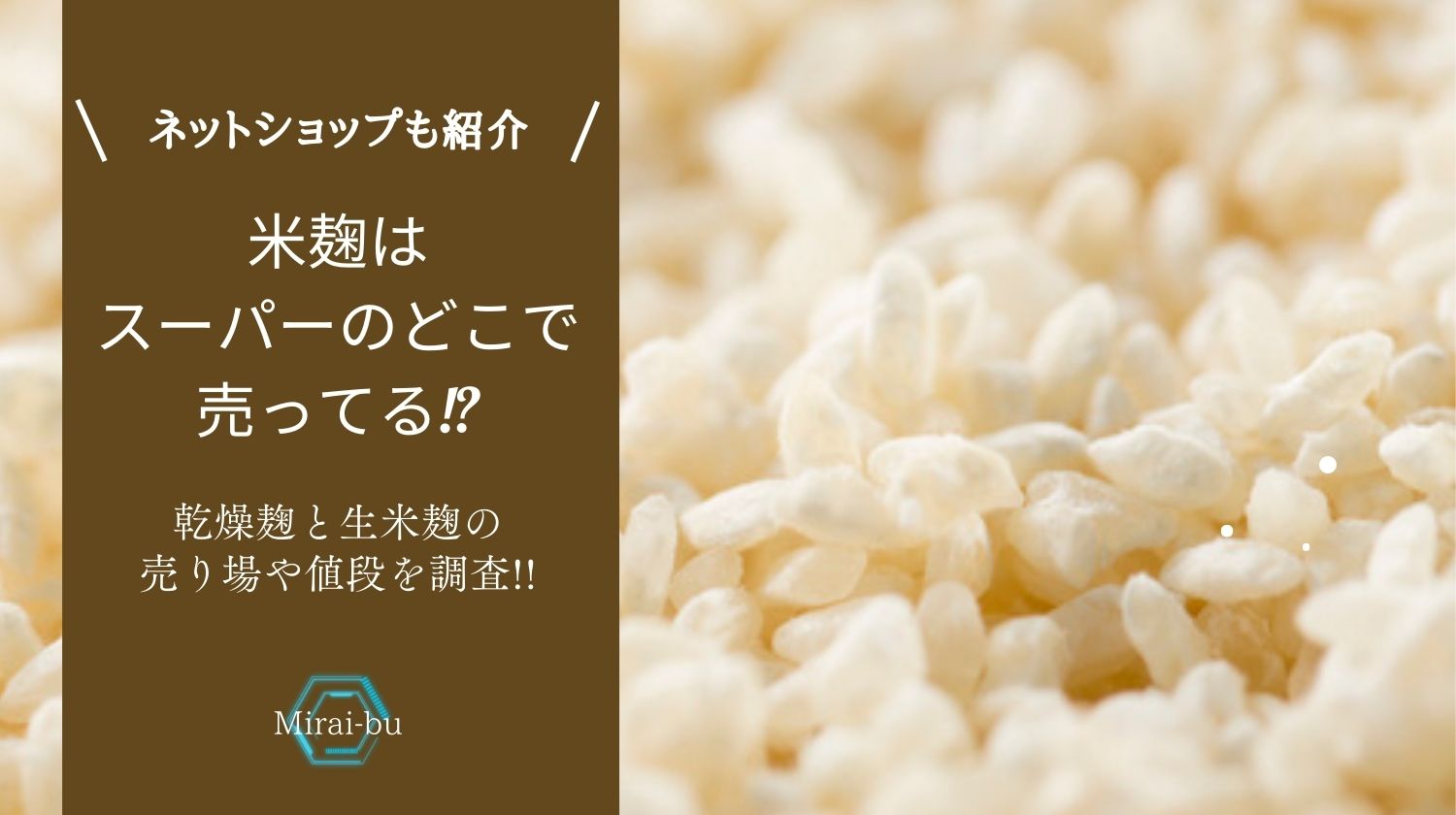 米麹はスーパーのどこで売ってる!?乾燥麹と生米麹の売り場や値段を調査!!ネットで買えるショップも紹介 - みらいぶ