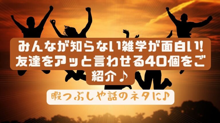 みんなが知らない雑学が面白い!友達をアッと言わせる40個をご紹介♪ - みらいぶ